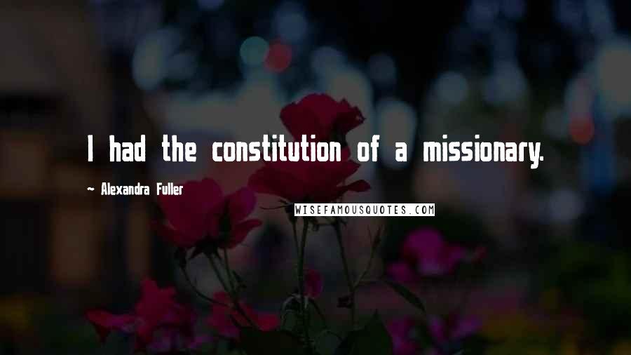 Alexandra Fuller Quotes: I had the constitution of a missionary.