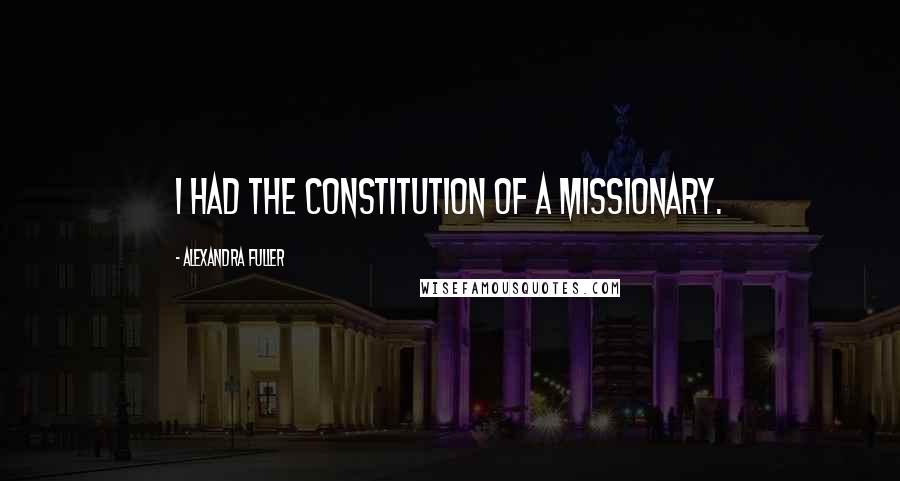 Alexandra Fuller Quotes: I had the constitution of a missionary.