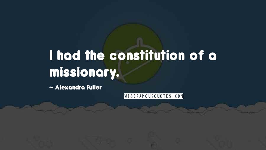 Alexandra Fuller Quotes: I had the constitution of a missionary.