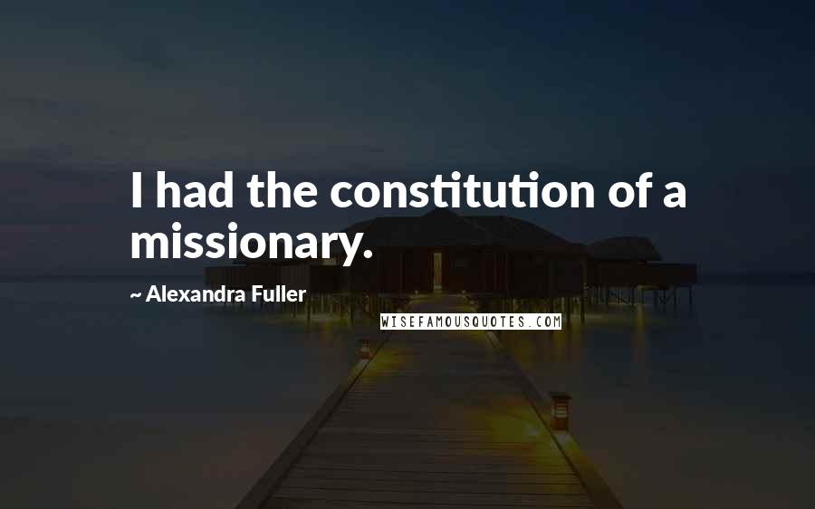 Alexandra Fuller Quotes: I had the constitution of a missionary.
