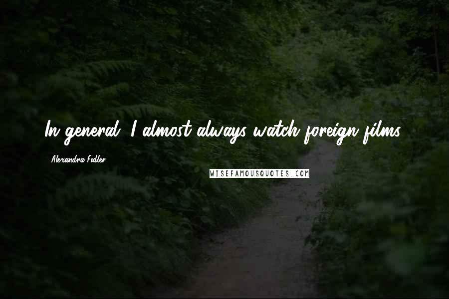 Alexandra Fuller Quotes: In general, I almost always watch foreign films.