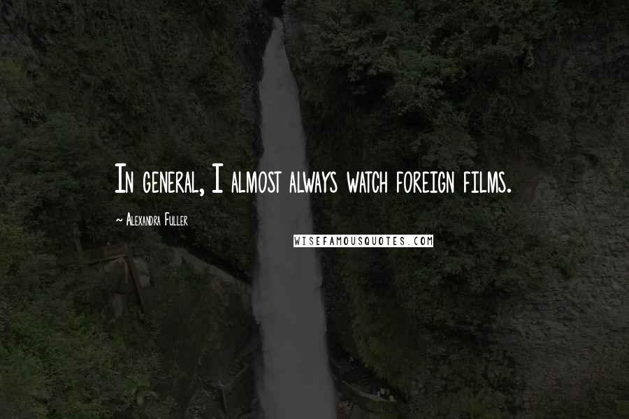 Alexandra Fuller Quotes: In general, I almost always watch foreign films.