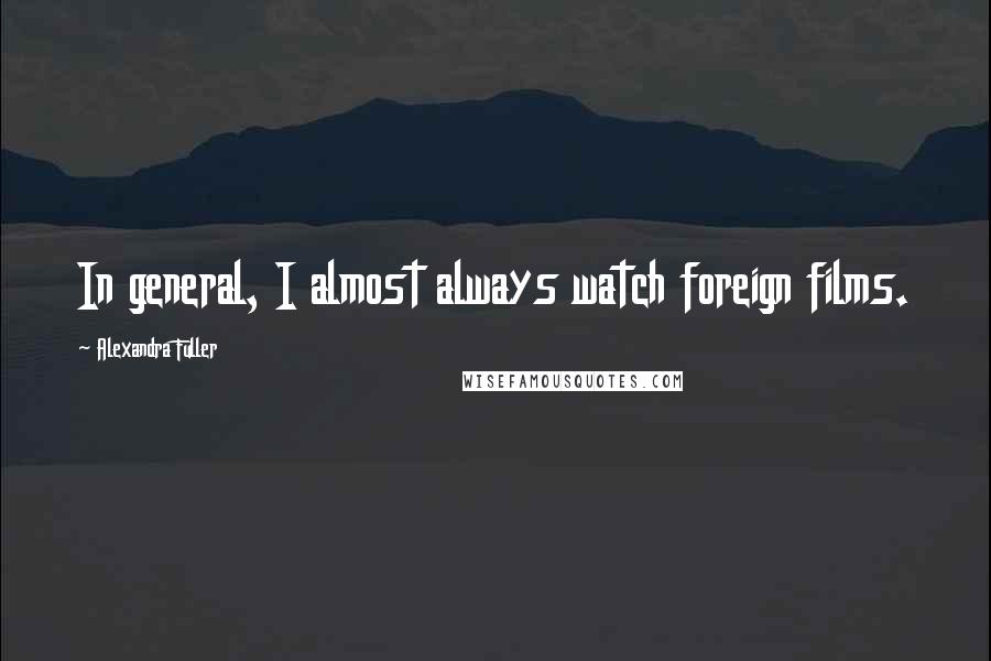 Alexandra Fuller Quotes: In general, I almost always watch foreign films.