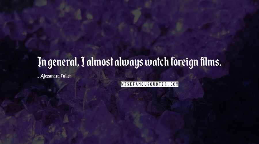Alexandra Fuller Quotes: In general, I almost always watch foreign films.