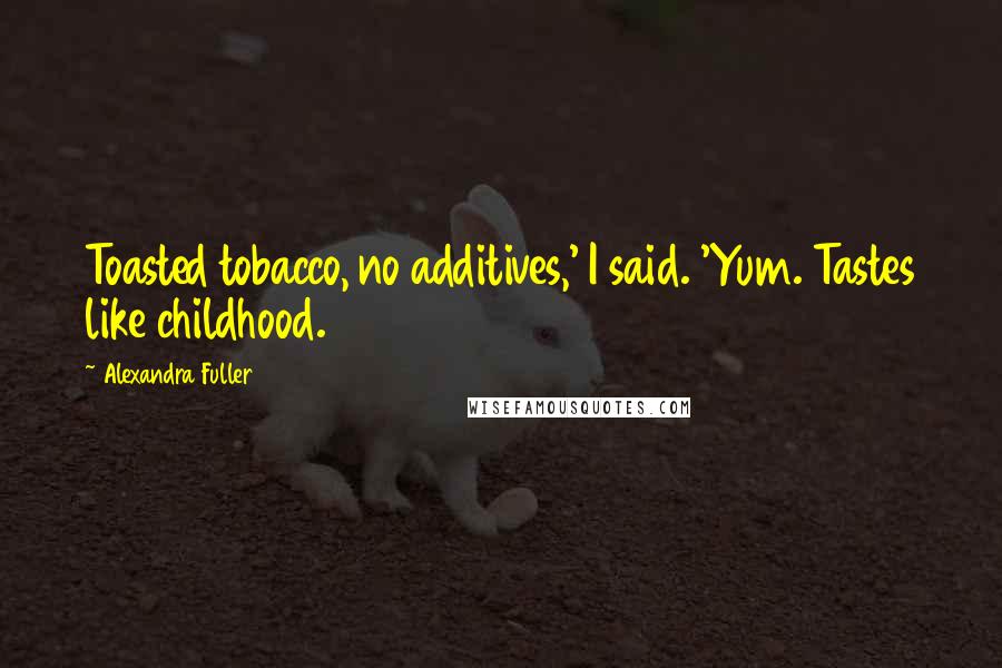 Alexandra Fuller Quotes: Toasted tobacco, no additives,' I said. 'Yum. Tastes like childhood.