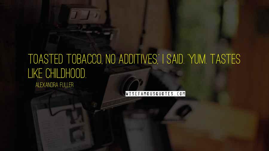 Alexandra Fuller Quotes: Toasted tobacco, no additives,' I said. 'Yum. Tastes like childhood.