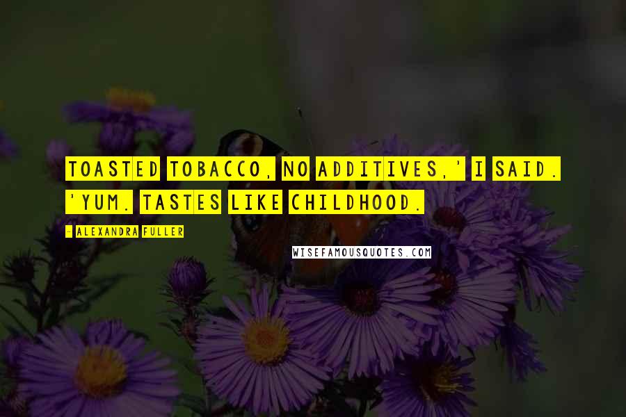 Alexandra Fuller Quotes: Toasted tobacco, no additives,' I said. 'Yum. Tastes like childhood.