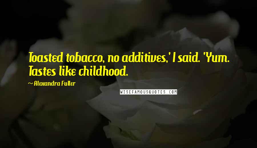 Alexandra Fuller Quotes: Toasted tobacco, no additives,' I said. 'Yum. Tastes like childhood.