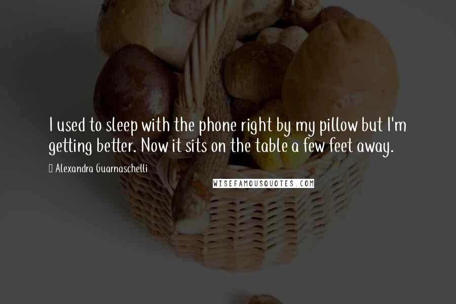 Alexandra Guarnaschelli Quotes: I used to sleep with the phone right by my pillow but I'm getting better. Now it sits on the table a few feet away.