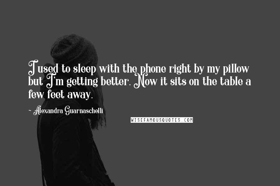 Alexandra Guarnaschelli Quotes: I used to sleep with the phone right by my pillow but I'm getting better. Now it sits on the table a few feet away.