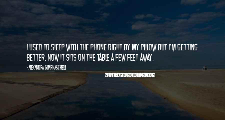 Alexandra Guarnaschelli Quotes: I used to sleep with the phone right by my pillow but I'm getting better. Now it sits on the table a few feet away.