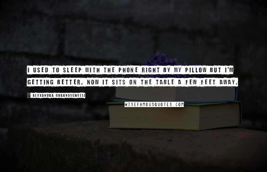 Alexandra Guarnaschelli Quotes: I used to sleep with the phone right by my pillow but I'm getting better. Now it sits on the table a few feet away.