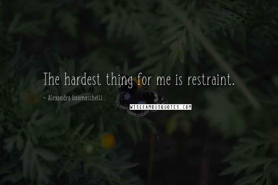 Alexandra Guarnaschelli Quotes: The hardest thing for me is restraint.