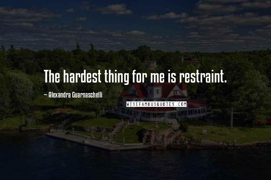 Alexandra Guarnaschelli Quotes: The hardest thing for me is restraint.