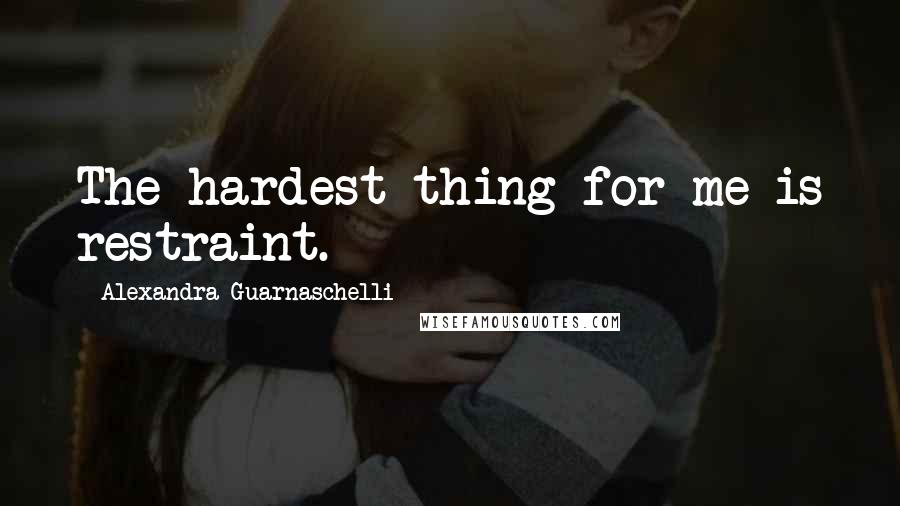 Alexandra Guarnaschelli Quotes: The hardest thing for me is restraint.