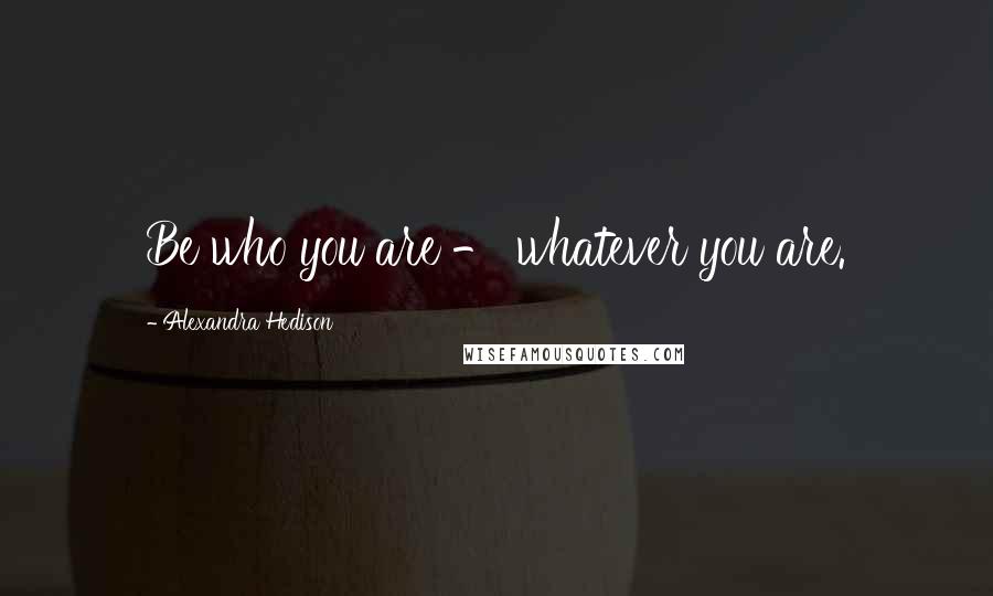 Alexandra Hedison Quotes: Be who you are - whatever you are.