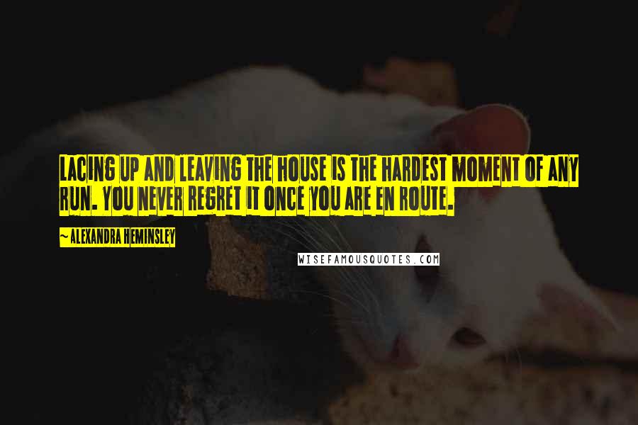 Alexandra Heminsley Quotes: Lacing up and leaving the house is the hardest moment of any run. You never regret it once you are en route.