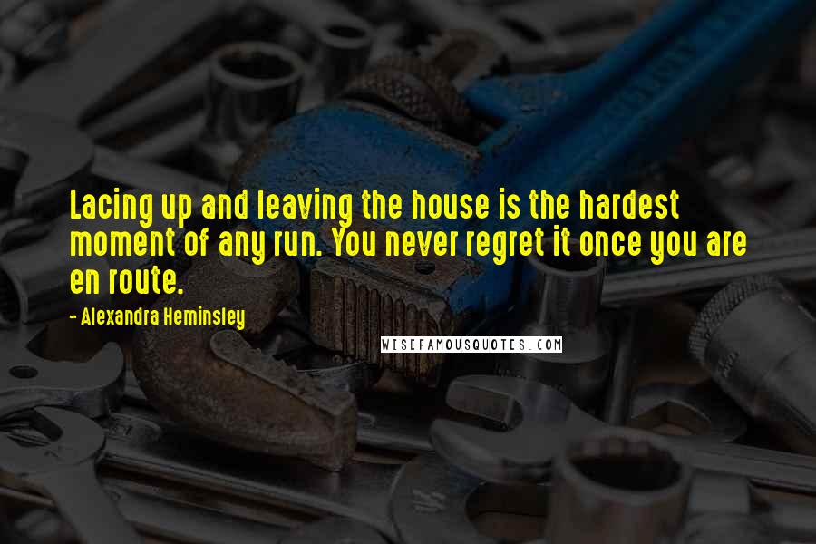 Alexandra Heminsley Quotes: Lacing up and leaving the house is the hardest moment of any run. You never regret it once you are en route.