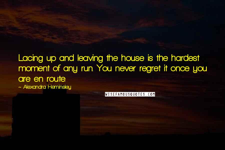 Alexandra Heminsley Quotes: Lacing up and leaving the house is the hardest moment of any run. You never regret it once you are en route.