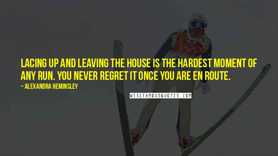 Alexandra Heminsley Quotes: Lacing up and leaving the house is the hardest moment of any run. You never regret it once you are en route.