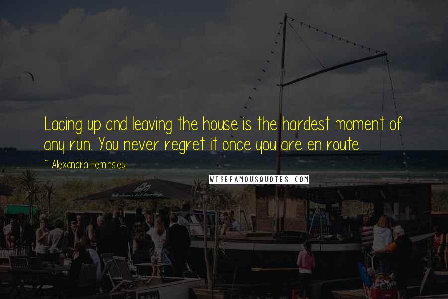 Alexandra Heminsley Quotes: Lacing up and leaving the house is the hardest moment of any run. You never regret it once you are en route.