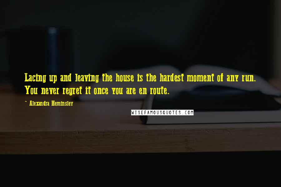 Alexandra Heminsley Quotes: Lacing up and leaving the house is the hardest moment of any run. You never regret it once you are en route.