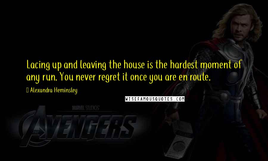 Alexandra Heminsley Quotes: Lacing up and leaving the house is the hardest moment of any run. You never regret it once you are en route.