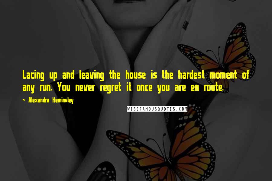 Alexandra Heminsley Quotes: Lacing up and leaving the house is the hardest moment of any run. You never regret it once you are en route.