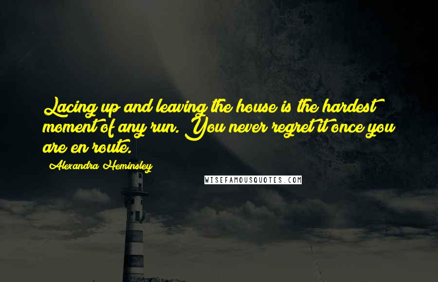 Alexandra Heminsley Quotes: Lacing up and leaving the house is the hardest moment of any run. You never regret it once you are en route.