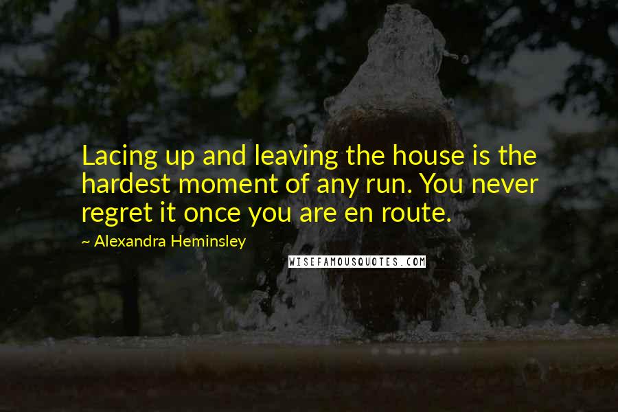 Alexandra Heminsley Quotes: Lacing up and leaving the house is the hardest moment of any run. You never regret it once you are en route.