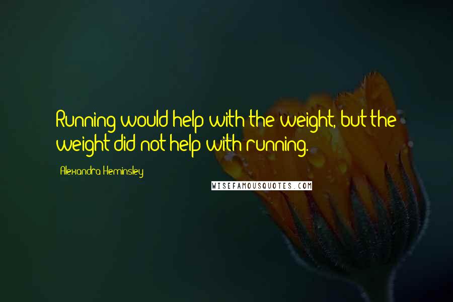 Alexandra Heminsley Quotes: Running would help with the weight, but the weight did not help with running.