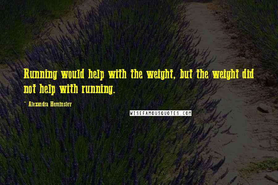Alexandra Heminsley Quotes: Running would help with the weight, but the weight did not help with running.