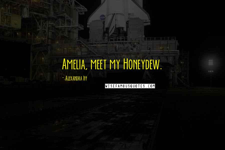 Alexandra Iff Quotes: Amelia, meet my Honeydew.