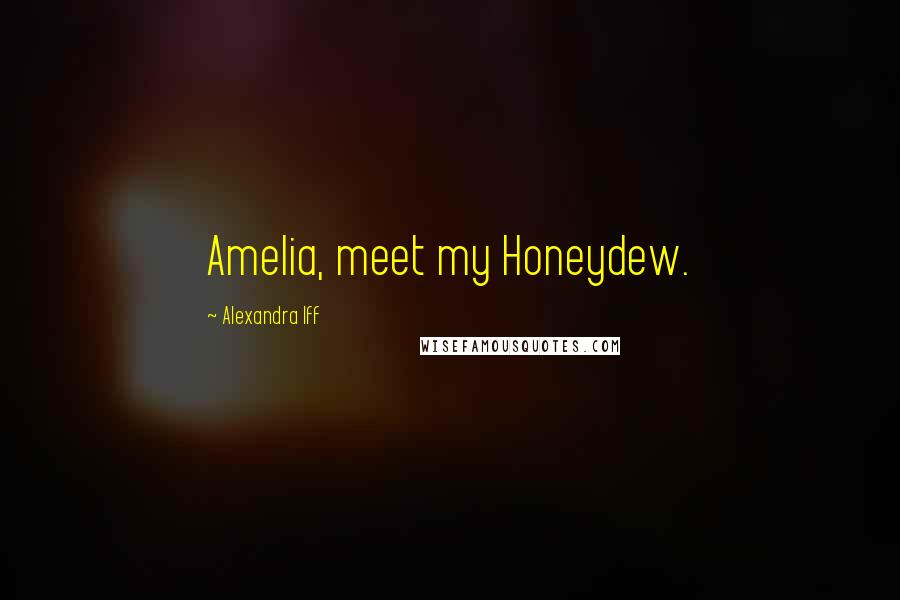 Alexandra Iff Quotes: Amelia, meet my Honeydew.