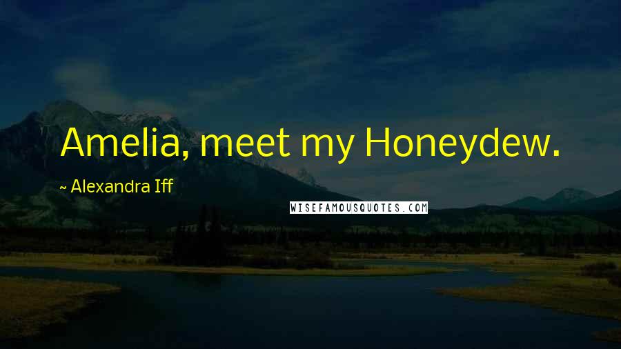 Alexandra Iff Quotes: Amelia, meet my Honeydew.