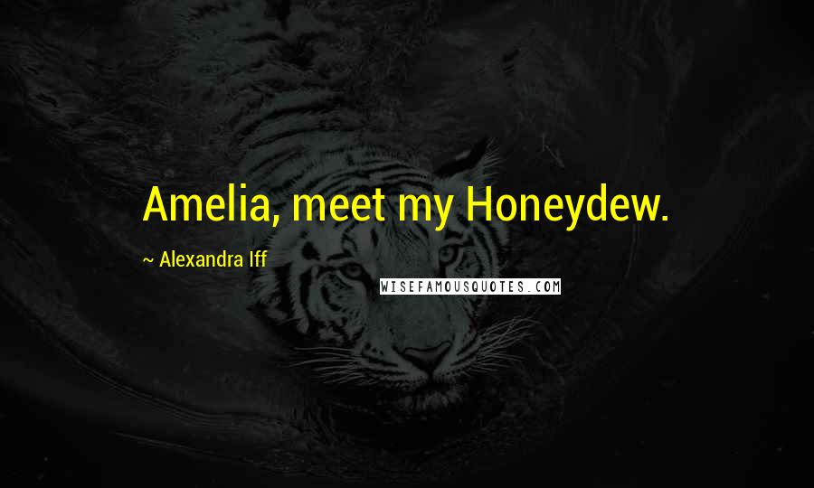 Alexandra Iff Quotes: Amelia, meet my Honeydew.