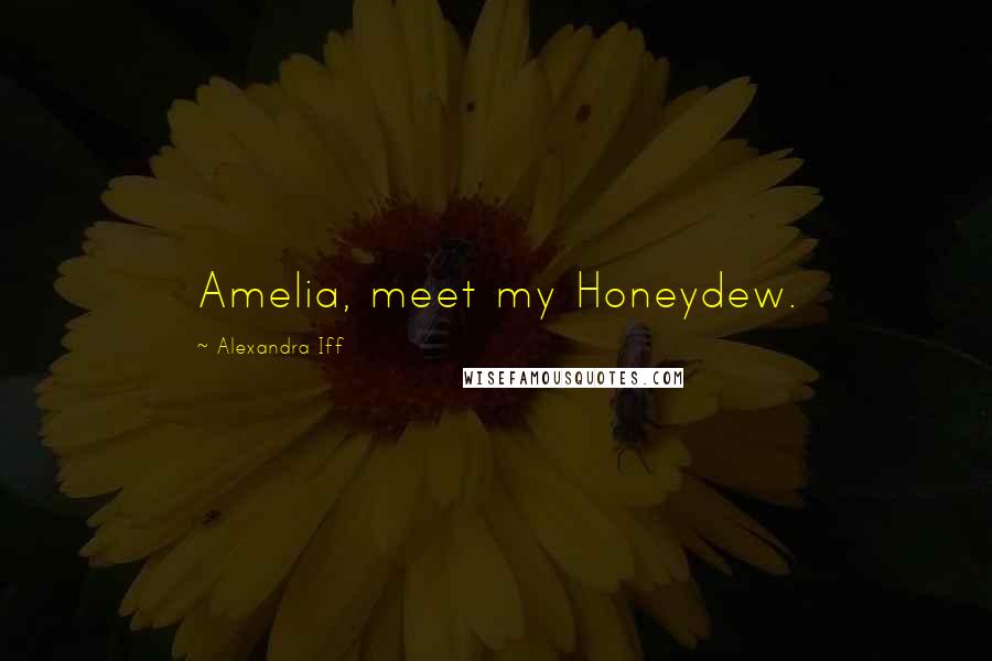 Alexandra Iff Quotes: Amelia, meet my Honeydew.