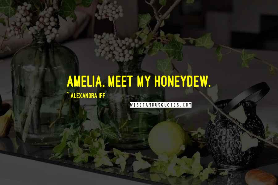 Alexandra Iff Quotes: Amelia, meet my Honeydew.