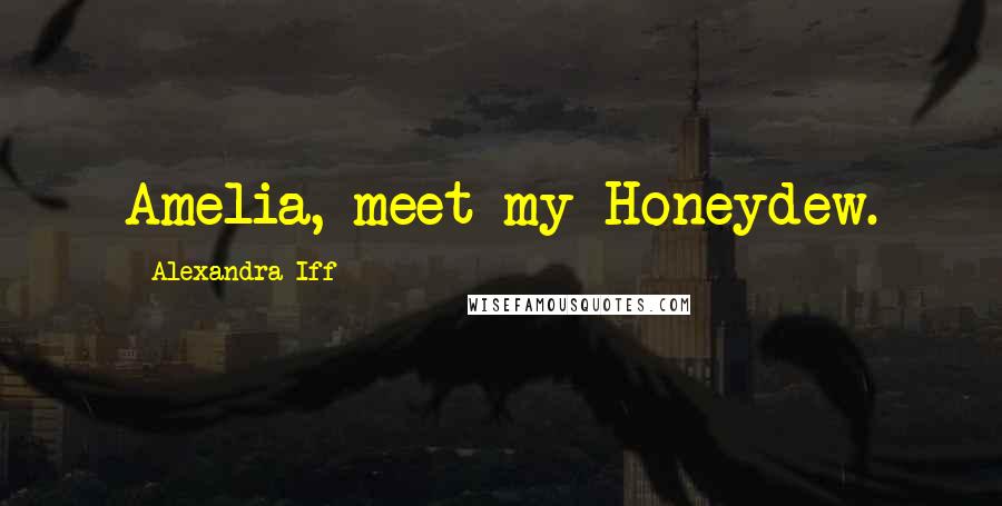 Alexandra Iff Quotes: Amelia, meet my Honeydew.