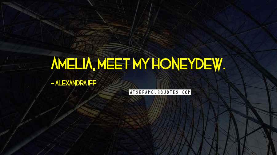 Alexandra Iff Quotes: Amelia, meet my Honeydew.