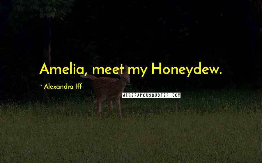 Alexandra Iff Quotes: Amelia, meet my Honeydew.