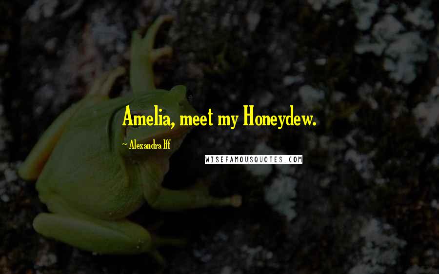 Alexandra Iff Quotes: Amelia, meet my Honeydew.