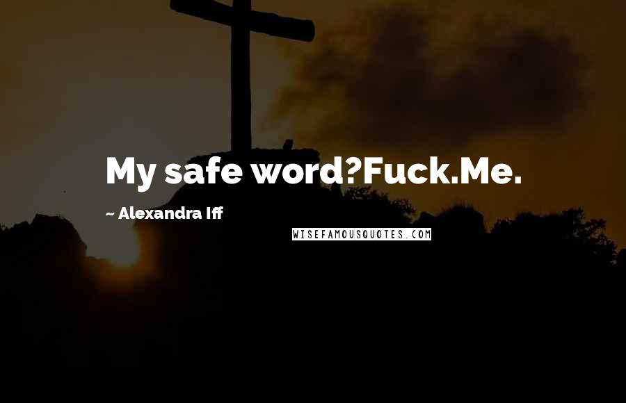 Alexandra Iff Quotes: My safe word?Fuck.Me.