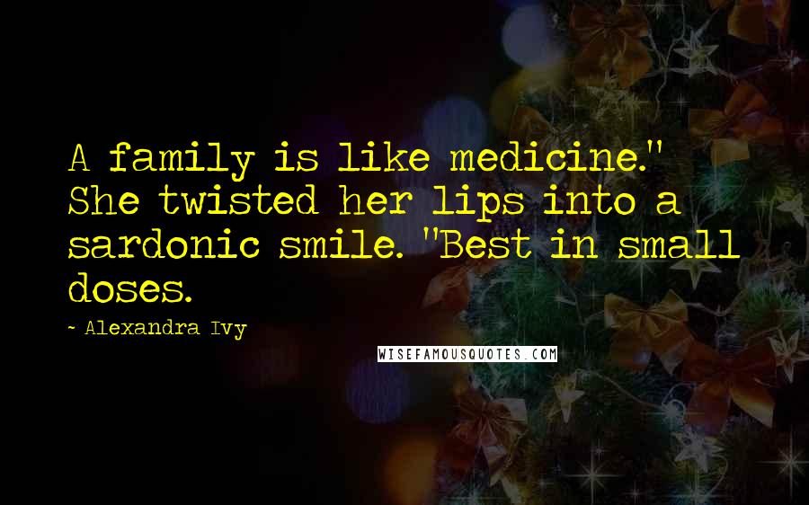 Alexandra Ivy Quotes: A family is like medicine." She twisted her lips into a sardonic smile. "Best in small doses.