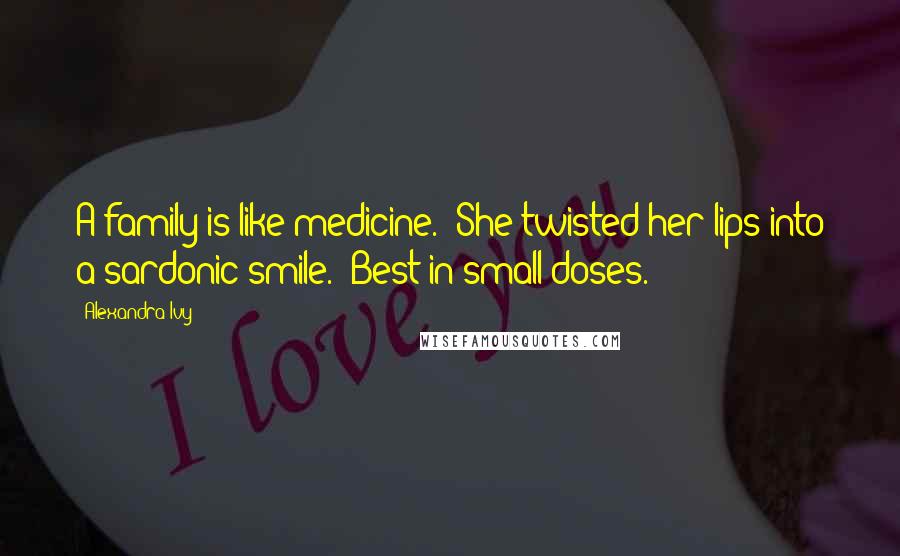 Alexandra Ivy Quotes: A family is like medicine." She twisted her lips into a sardonic smile. "Best in small doses.