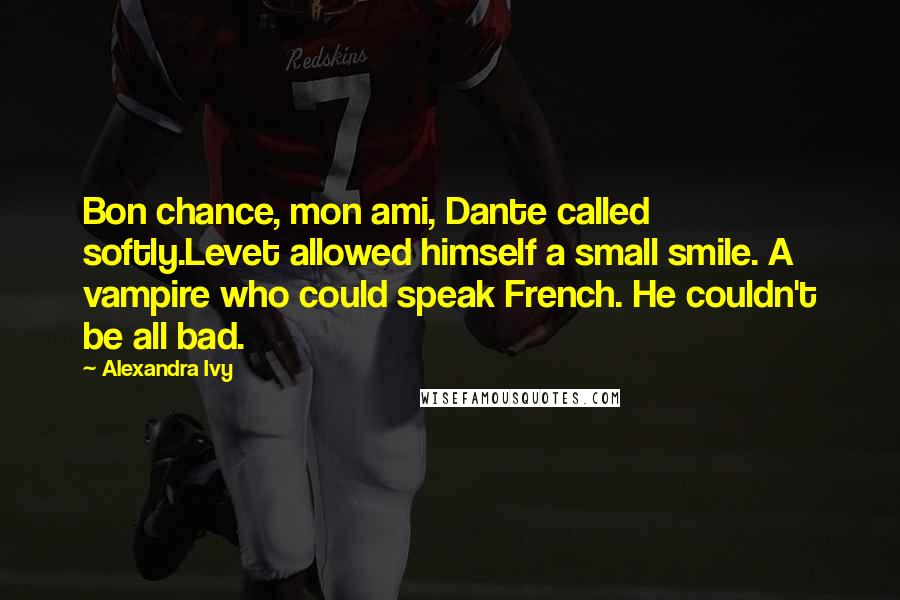 Alexandra Ivy Quotes: Bon chance, mon ami, Dante called softly.Levet allowed himself a small smile. A vampire who could speak French. He couldn't be all bad.