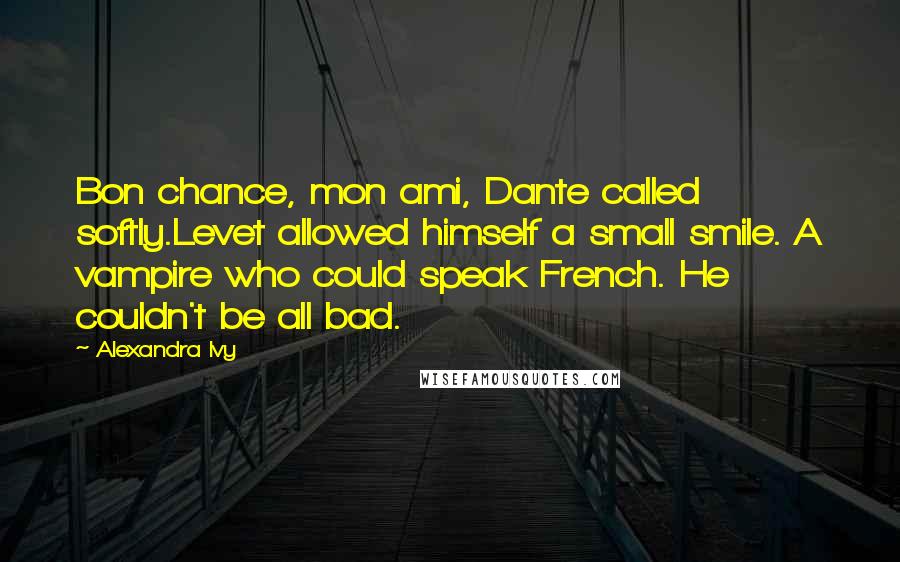 Alexandra Ivy Quotes: Bon chance, mon ami, Dante called softly.Levet allowed himself a small smile. A vampire who could speak French. He couldn't be all bad.