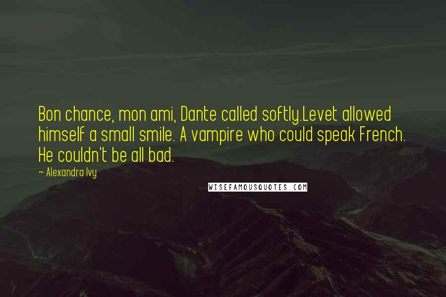 Alexandra Ivy Quotes: Bon chance, mon ami, Dante called softly.Levet allowed himself a small smile. A vampire who could speak French. He couldn't be all bad.