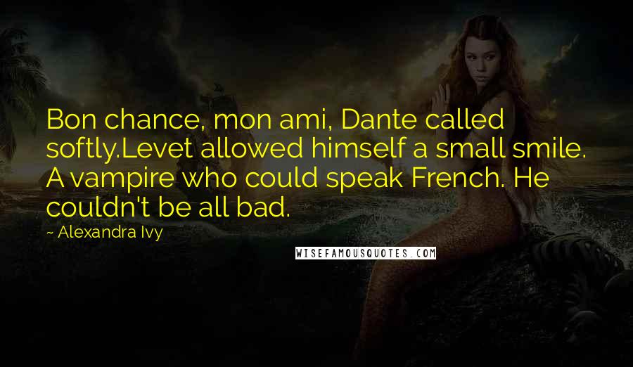 Alexandra Ivy Quotes: Bon chance, mon ami, Dante called softly.Levet allowed himself a small smile. A vampire who could speak French. He couldn't be all bad.