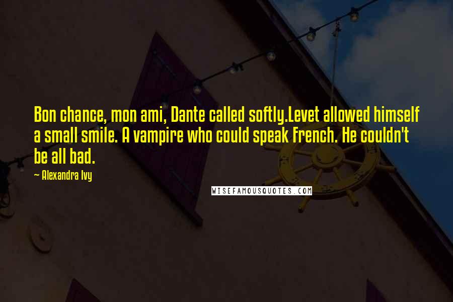 Alexandra Ivy Quotes: Bon chance, mon ami, Dante called softly.Levet allowed himself a small smile. A vampire who could speak French. He couldn't be all bad.